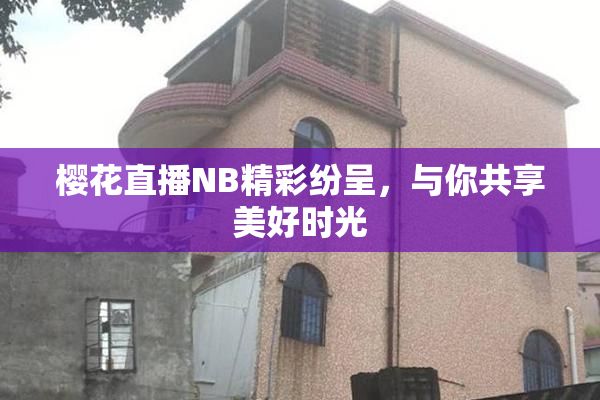 樱花直播NB精彩纷呈，与你共享美好时光
