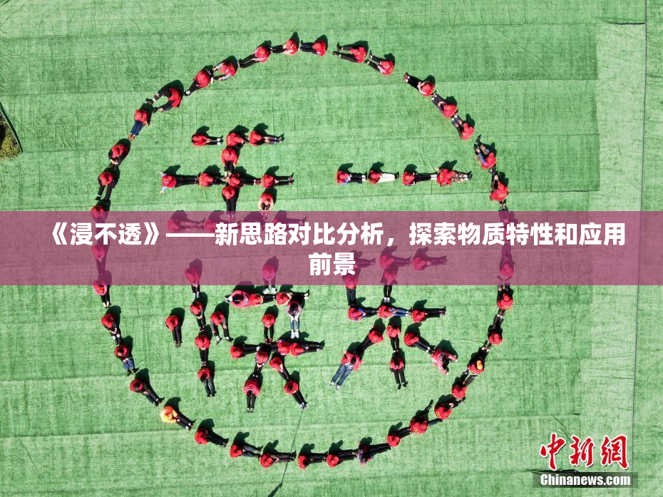 《浸不透》——新思路对比分析，探索物质特性和应用前景