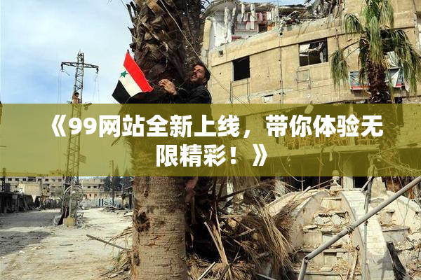《99网站全新上线，带你体验无限精彩！》