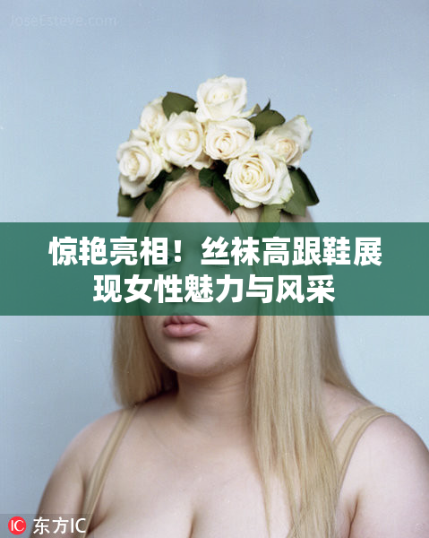 惊艳亮相！丝袜高跟鞋展现女性魅力与风采