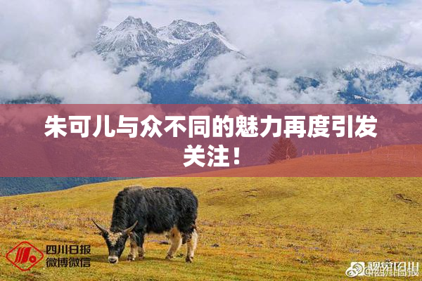 朱可儿与众不同的魅力再度引发关注！