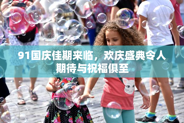 91国庆佳期来临，欢庆盛典令人期待与祝福俱至