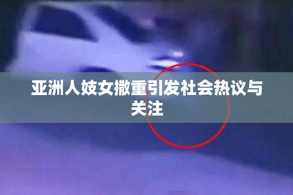 亚洲人妓女撒重引发社会热议与关注