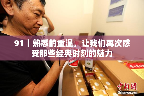 91丨熟悉的重温，让我们再次感受那些经典时刻的魅力
