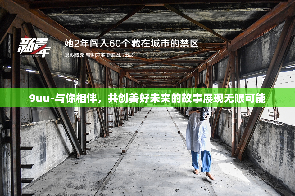 9uu-与你相伴，共创美好未来的故事展现无限可能
