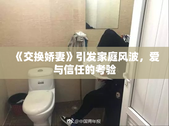 《交换娇妻》引发家庭风波，爱与信任的考验