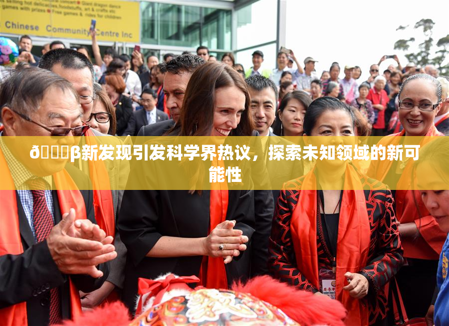 🔞β新发现引发科学界热议，探索未知领域的新可能性