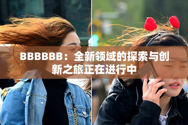 BBBBBB：全新领域的探索与创新之旅正在进行中