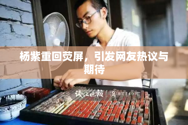 杨紫重回荧屏，引发网友热议与期待