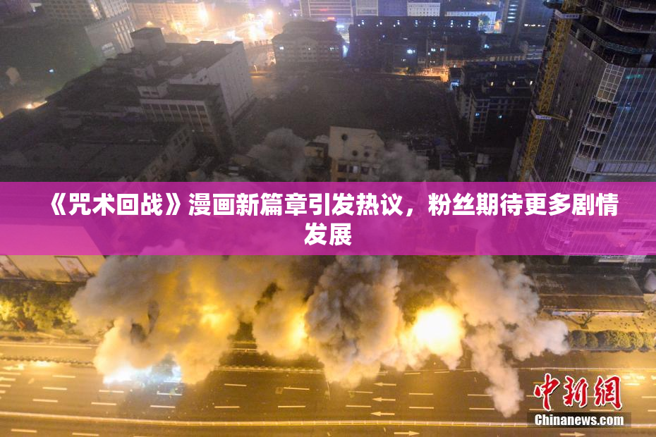 《咒术回战》漫画新篇章引发热议，粉丝期待更多剧情发展