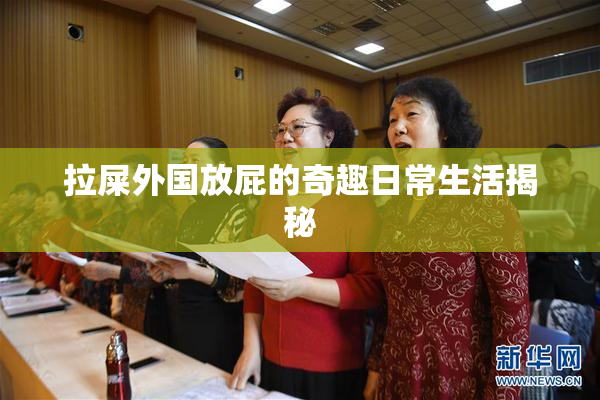 拉屎外国放屁的奇趣日常生活揭秘
