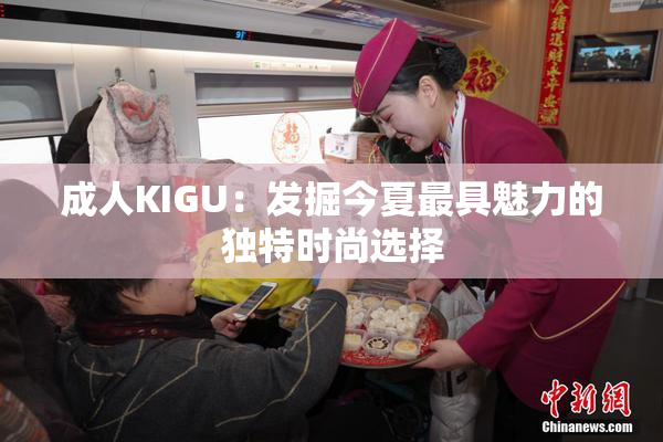 成人KIGU：发掘今夏最具魅力的独特时尚选择