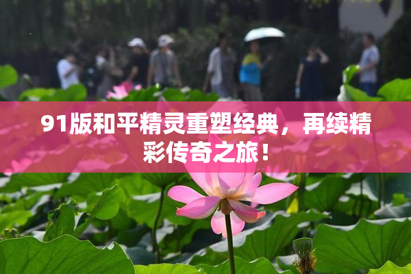 91版和平精灵重塑经典，再续精彩传奇之旅！