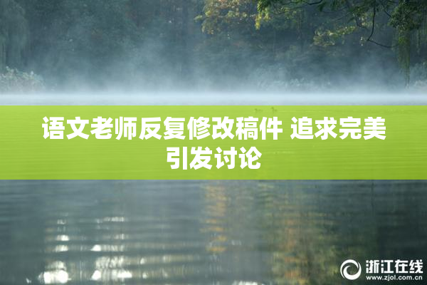 语文老师反复修改稿件 追求完美引发讨论