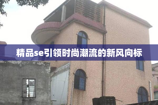 精品se引领时尚潮流的新风向标