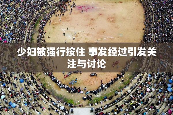 少妇被强行按住 事发经过引发关注与讨论
