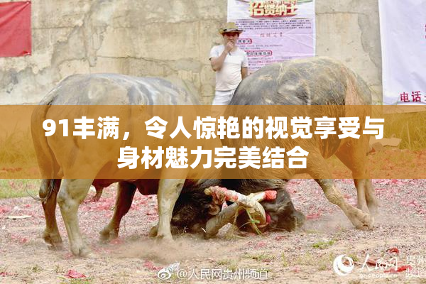 91丰满，令人惊艳的视觉享受与身材魅力完美结合