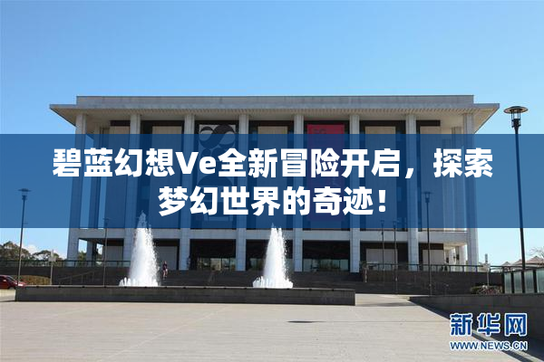 碧蓝幻想Ve全新冒险开启，探索梦幻世界的奇迹！