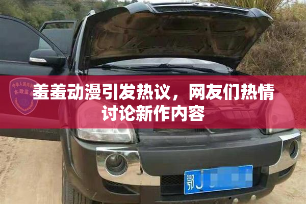 羞羞动漫引发热议，网友们热情讨论新作内容