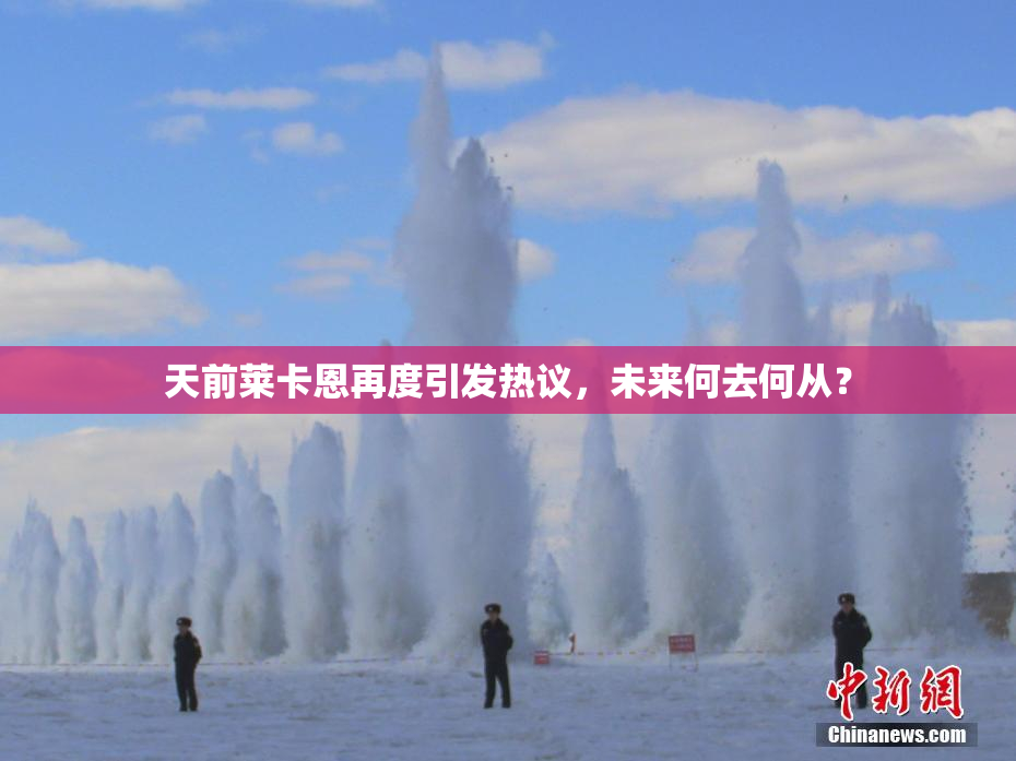 天前莱卡恩再度引发热议，未来何去何从？