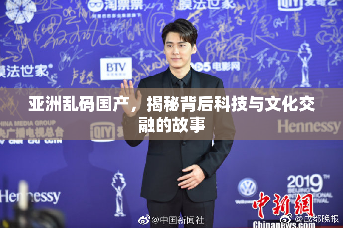 亚洲乱码国产，揭秘背后科技与文化交融的故事