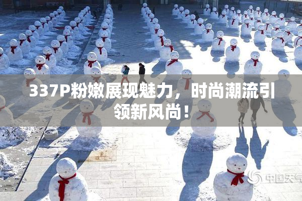 337P粉嫩展现魅力，时尚潮流引领新风尚！