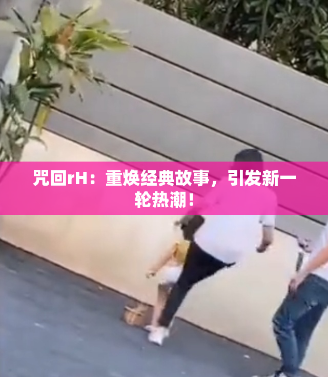 咒回rH：重焕经典故事，引发新一轮热潮！