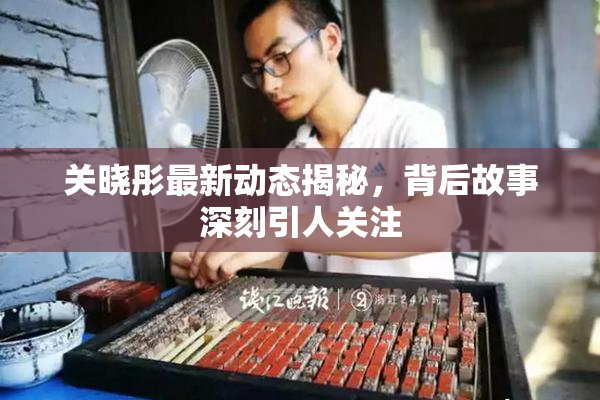 关晓彤最新动态揭秘，背后故事深刻引人关注