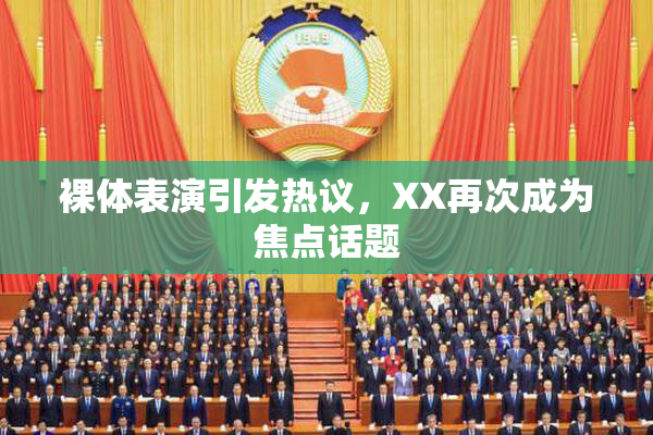 裸体表演引发热议，XX再次成为焦点话题
