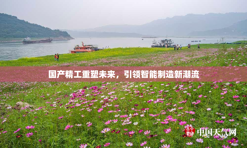 国产精工重塑未来，引领智能制造新潮流