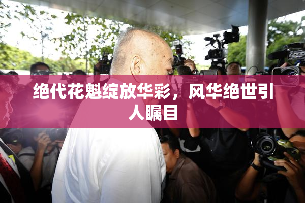 绝代花魁绽放华彩，风华绝世引人瞩目