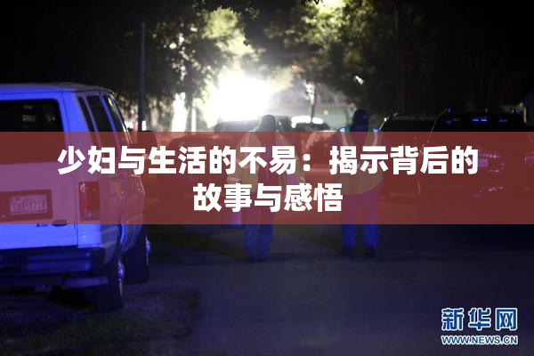 少妇与生活的不易：揭示背后的故事与感悟