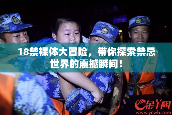 18禁裸体大冒险，带你探索禁忌世界的震撼瞬间！