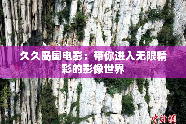 久久岛国电影：带你进入无限精彩的影像世界