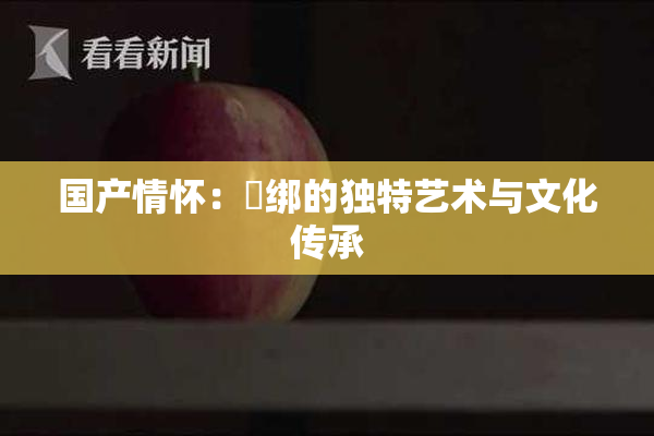 国产情怀：梱绑的独特艺术与文化传承