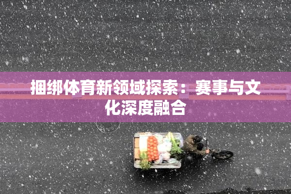 捆绑体育新领域探索：赛事与文化深度融合