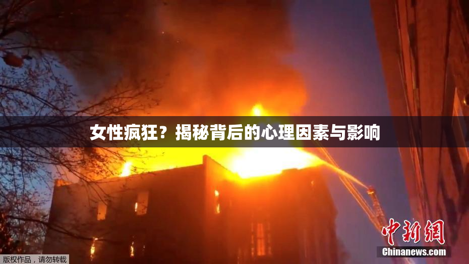 女性疯狂？揭秘背后的心理因素与影响