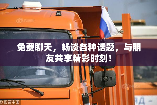 免费聊天，畅谈各种话题，与朋友共享精彩时刻！