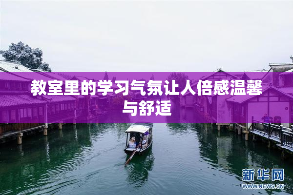 教室里的学习气氛让人倍感温馨与舒适