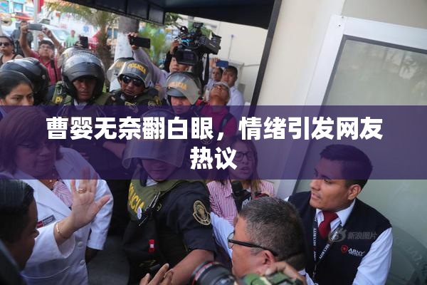 曹婴无奈翻白眼，情绪引发网友热议