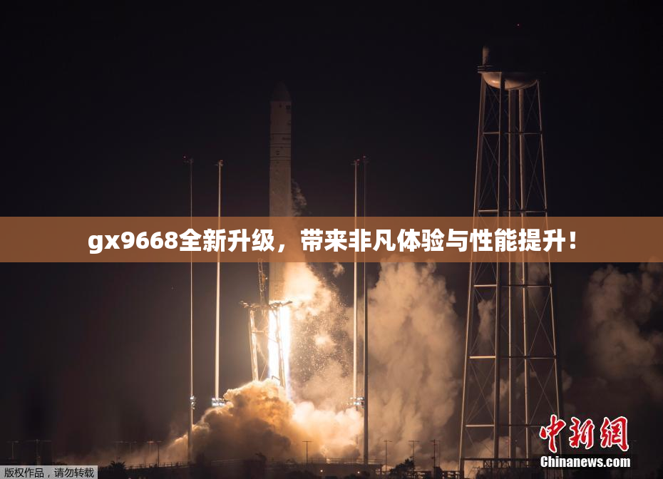 gx9668全新升级，带来非凡体验与性能提升！