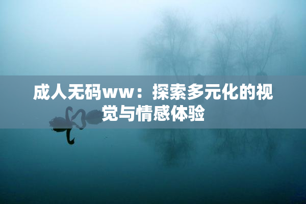 成人无码ww：探索多元化的视觉与情感体验