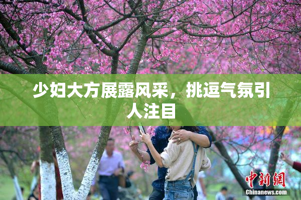 少妇大方展露风采，挑逗气氛引人注目