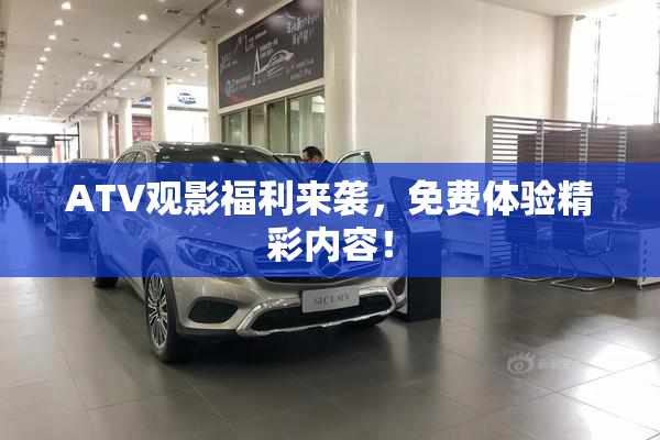 ATV观影福利来袭，免费体验精彩内容！