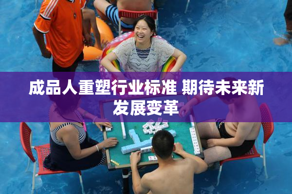 成品人重塑行业标准 期待未来新发展变革