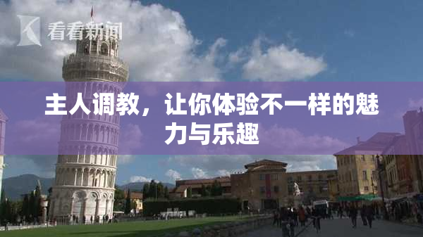 主人调教，让你体验不一样的魅力与乐趣