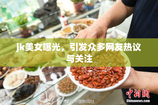 jk美女曝光，引发众多网友热议与关注