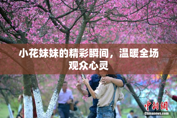 小花妹妹的精彩瞬间，温暖全场观众心灵