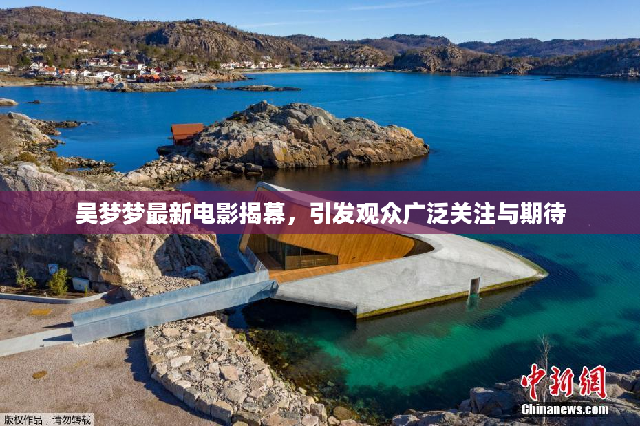吴梦梦最新电影揭幕，引发观众广泛关注与期待