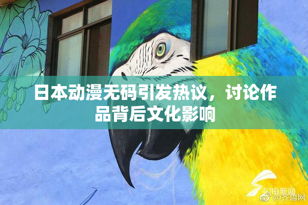 日本动漫无码引发热议，讨论作品背后文化影响
